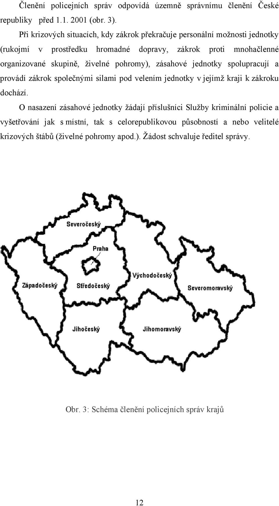 živelné pohromy), zásahové jednotky spolupracují a provádí zákrok společnými silami pod velením jednotky v jejímž kraji k zákroku dochází.