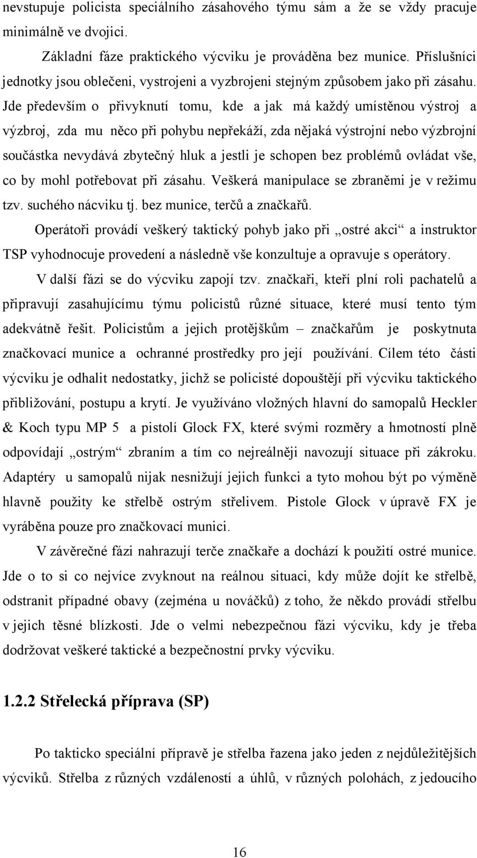 Jde především o přivyknutí tomu, kde a jak má každý umístěnou výstroj a výzbroj, zda mu něco při pohybu nepřekáží, zda nějaká výstrojní nebo výzbrojní součástka nevydává zbytečný hluk a jestli je