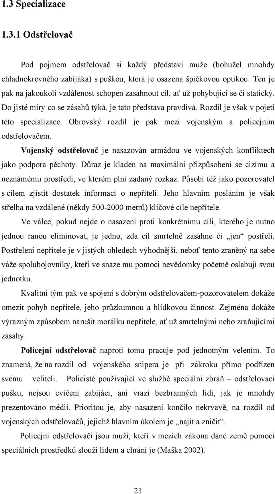 Obrovský rozdíl je pak mezi vojenským a policejním odstřelovačem. Vojenský odstřelovač je nasazován armádou ve vojenských konfliktech jako podpora pěchoty.