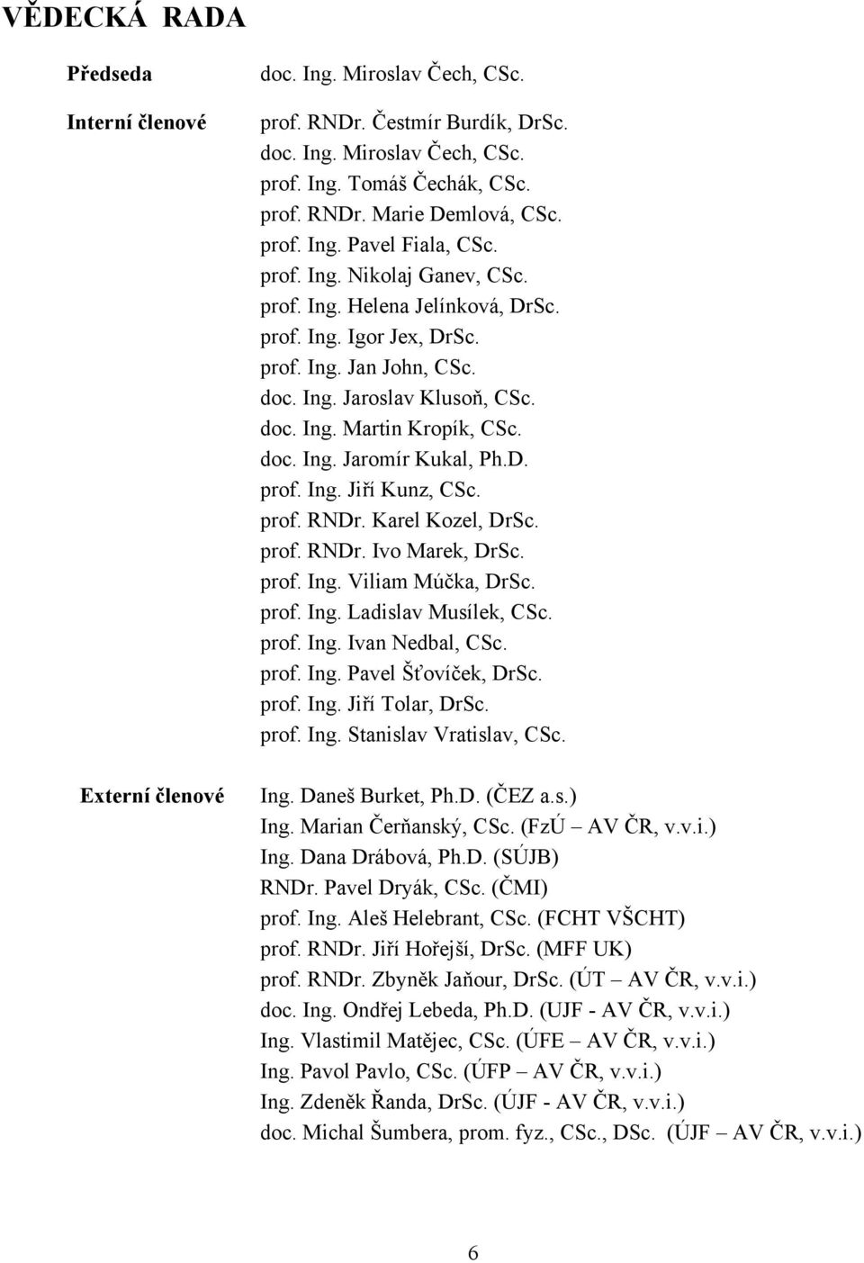 doc. Ing. Jaromír Kukal, Ph.D. prof. Ing. Jiří Kunz, CSc. prof. RNDr. Karel Kozel, DrSc. prof. RNDr. Ivo Marek, DrSc. prof. Ing. Viliam Múčka, DrSc. prof. Ing. Ladislav Musílek, CSc. prof. Ing. Ivan Nedbal, CSc.
