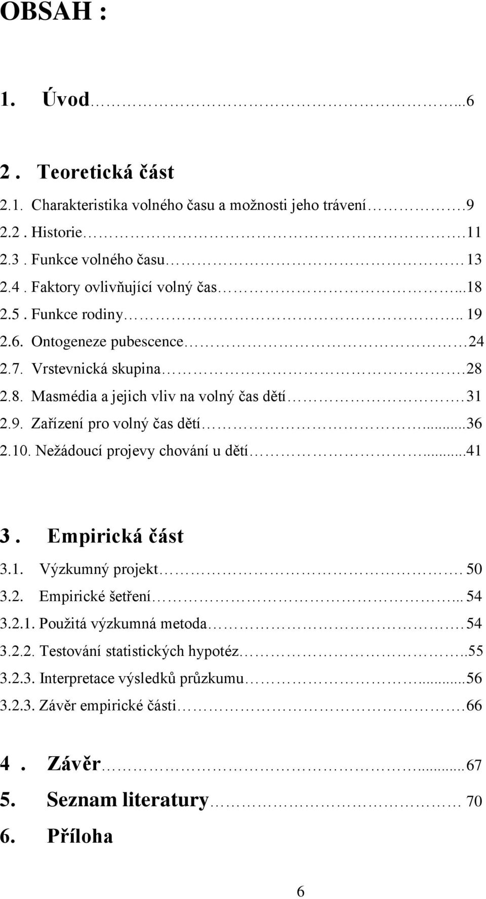 9. Zařízení pro volný čas dětí... 36 2.10. Neţádoucí projevy chování u dětí...41 3. Empirická část 3.1. Výzkumný projekt. 50 3.2. Empirické šetření... 54 3.2.1. Pouţitá výzkumná metoda.