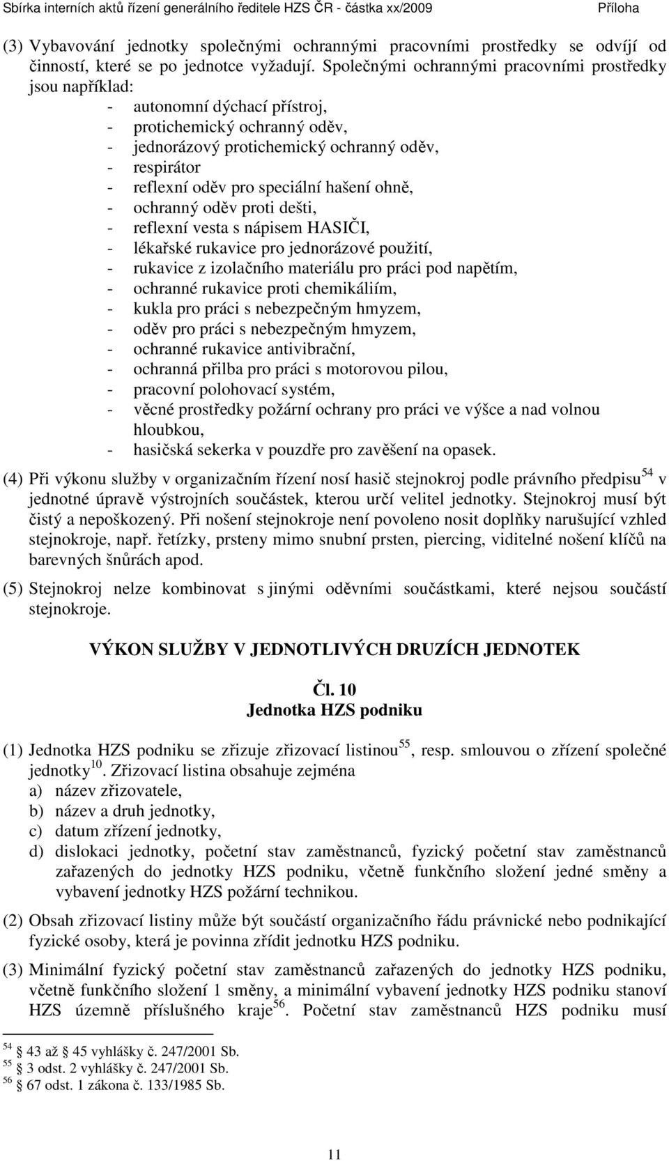 speciální hašení ohně, - ochranný oděv proti dešti, - reflexní vesta s nápisem HASIČI, - lékařské rukavice pro jednorázové použití, - rukavice z izolačního materiálu pro práci pod napětím, - ochranné