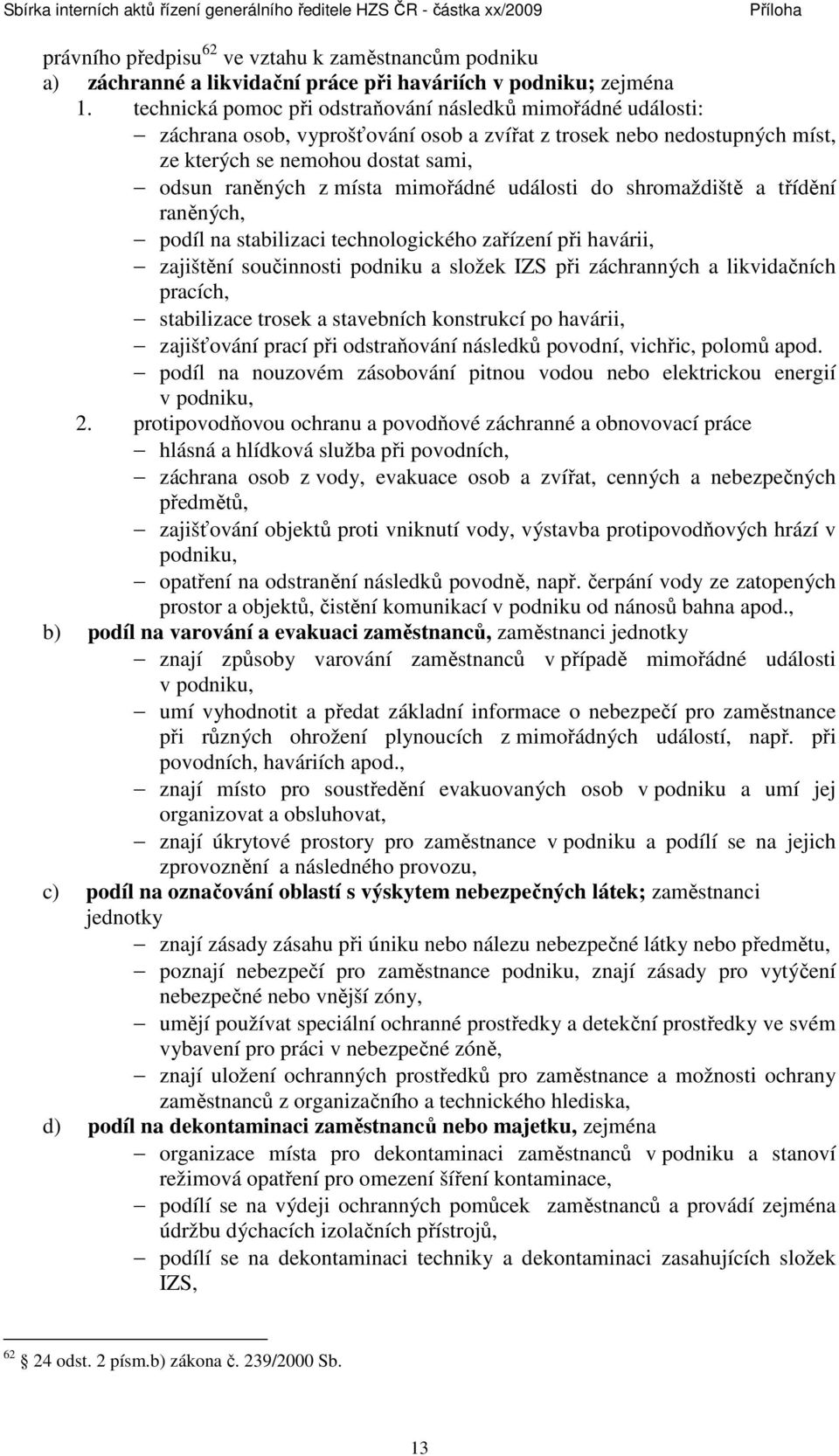 mimořádné události do shromaždiště a třídění raněných, podíl na stabilizaci technologického zařízení při havárii, zajištění součinnosti podniku a složek IZS při záchranných a likvidačních pracích,