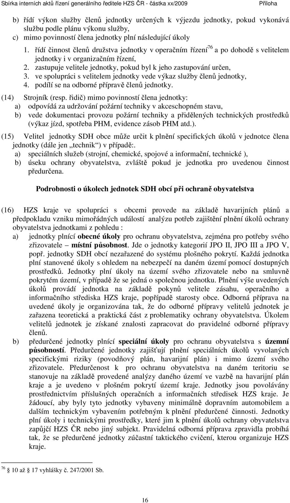 ve spolupráci s velitelem jednotky vede výkaz služby členů jednotky, 4. podílí se na odborné přípravě členů jednotky. (14) Strojník (resp.