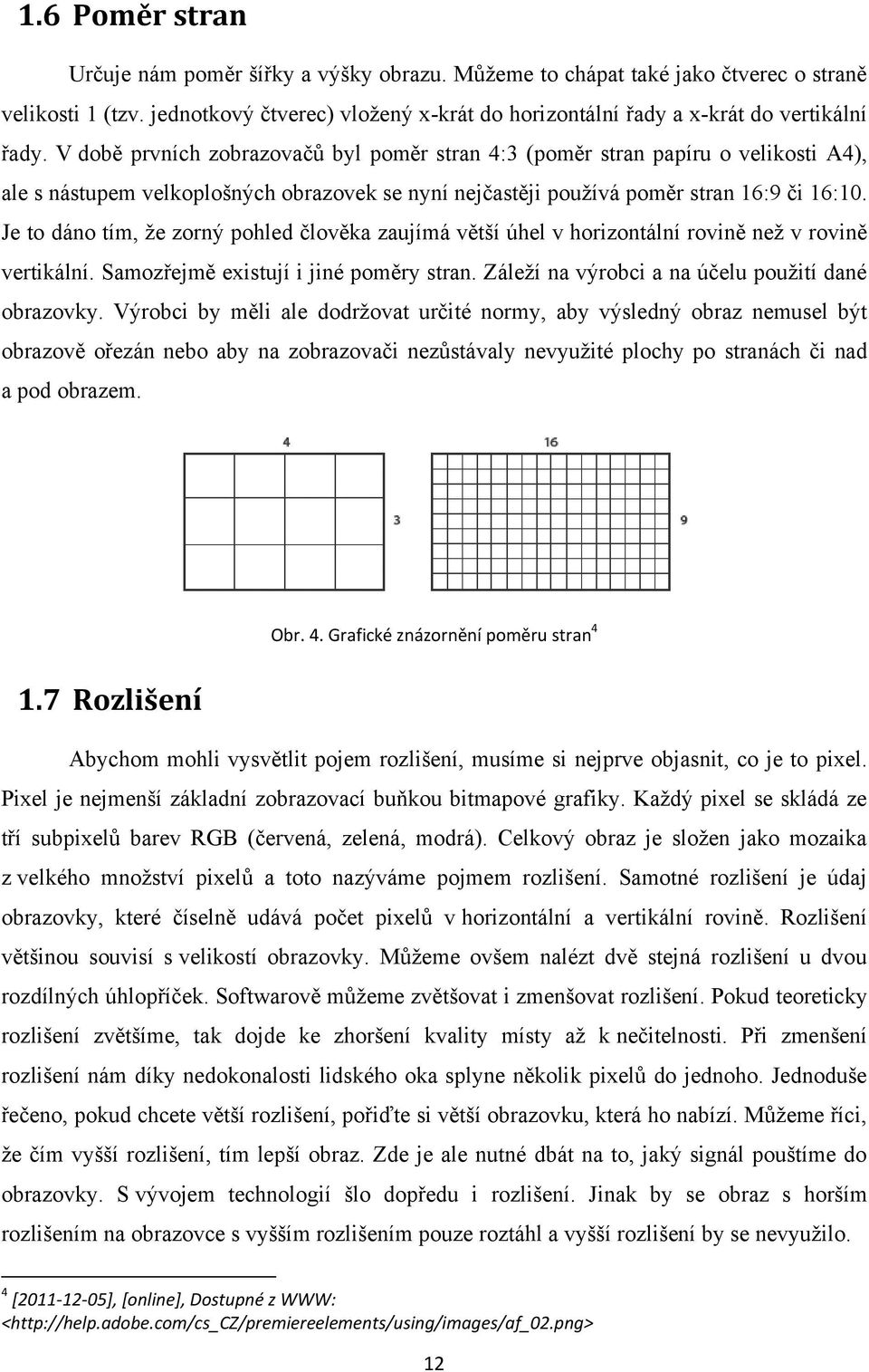 V době prvních zobrazovačŧ byl poměr stran 4:3 (poměr stran papíru o velikosti A4), ale s nástupem velkoplošných obrazovek se nyní nejčastěji pouţívá poměr stran 16:9 či 16:10.