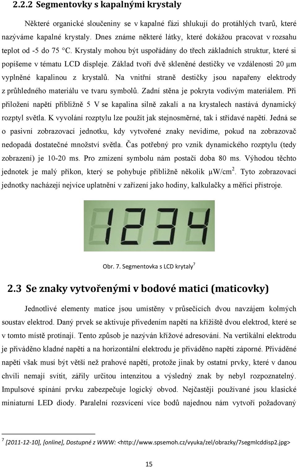 Základ tvoří dvě skleněné destičky ve vzdálenosti 20 µm vyplněné kapalinou z krystalŧ. Na vnitřní straně destičky jsou napařeny elektrody z prŧhledného materiálu ve tvaru symbolŧ.