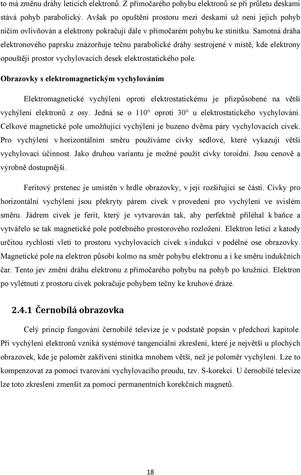 Samotná dráha elektronového paprsku znázorňuje tečnu parabolické dráhy sestrojené v místě, kde elektrony opouštějí prostor vychylovacích desek elektrostatického pole.