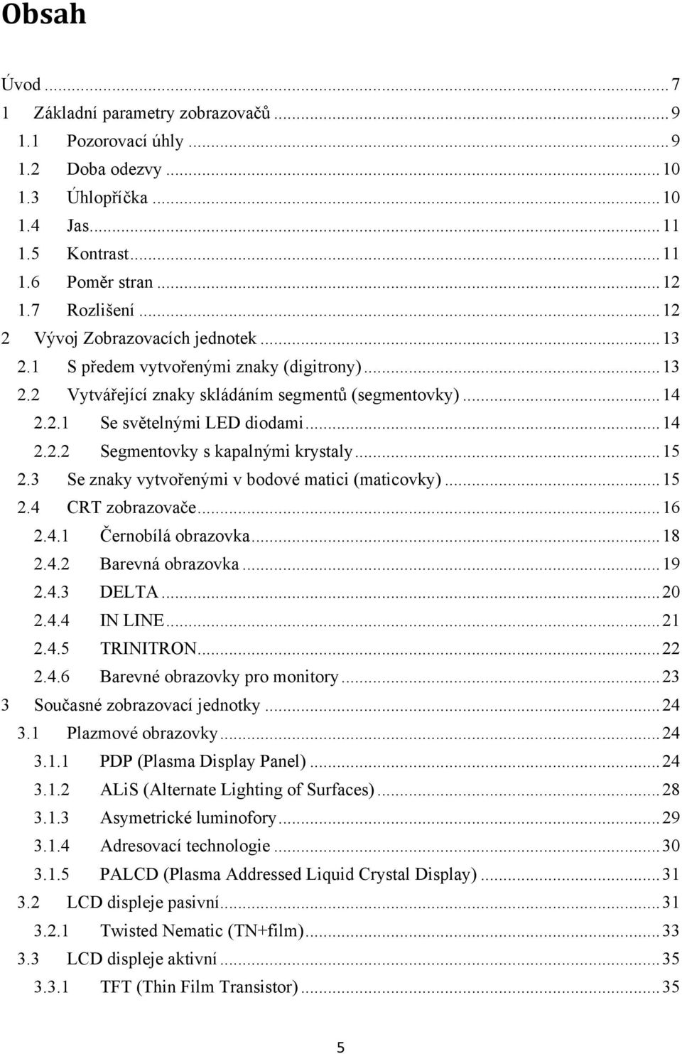 .. 15 2.3 Se znaky vytvořenými v bodové matici (maticovky)... 15 2.4 CRT zobrazovače... 16 2.4.1 Černobílá obrazovka... 18 2.4.2 Barevná obrazovka... 19 2.4.3 DELTA... 20 2.4.4 IN LINE... 21 2.4.5 TRINITRON.