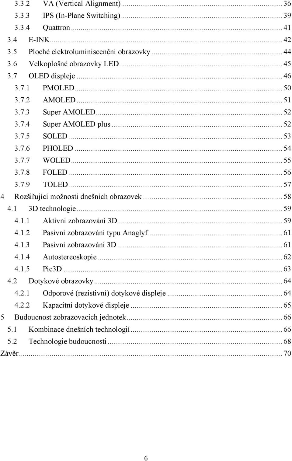 .. 57 4 Rozšiřující moţnosti dnešních obrazovek... 58 4.1 3D technologie... 59 4.1.1 Aktivní zobrazování 3D... 59 4.1.2 Pasivní zobrazování typu Anaglyf... 61 4.1.3 Pasivní zobrazování 3D... 61 4.1.4 Autostereoskopie.