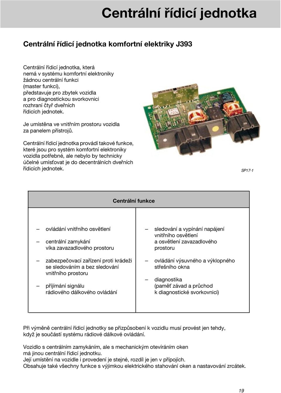 Centrální řídicí jednotka provádí takové funkce, které jsou pro systém komfortní elektroniky vozidla potřebné, ale nebylo by technicky účelné umís ovat je do decentrálních dveřních řídicích jednotek.