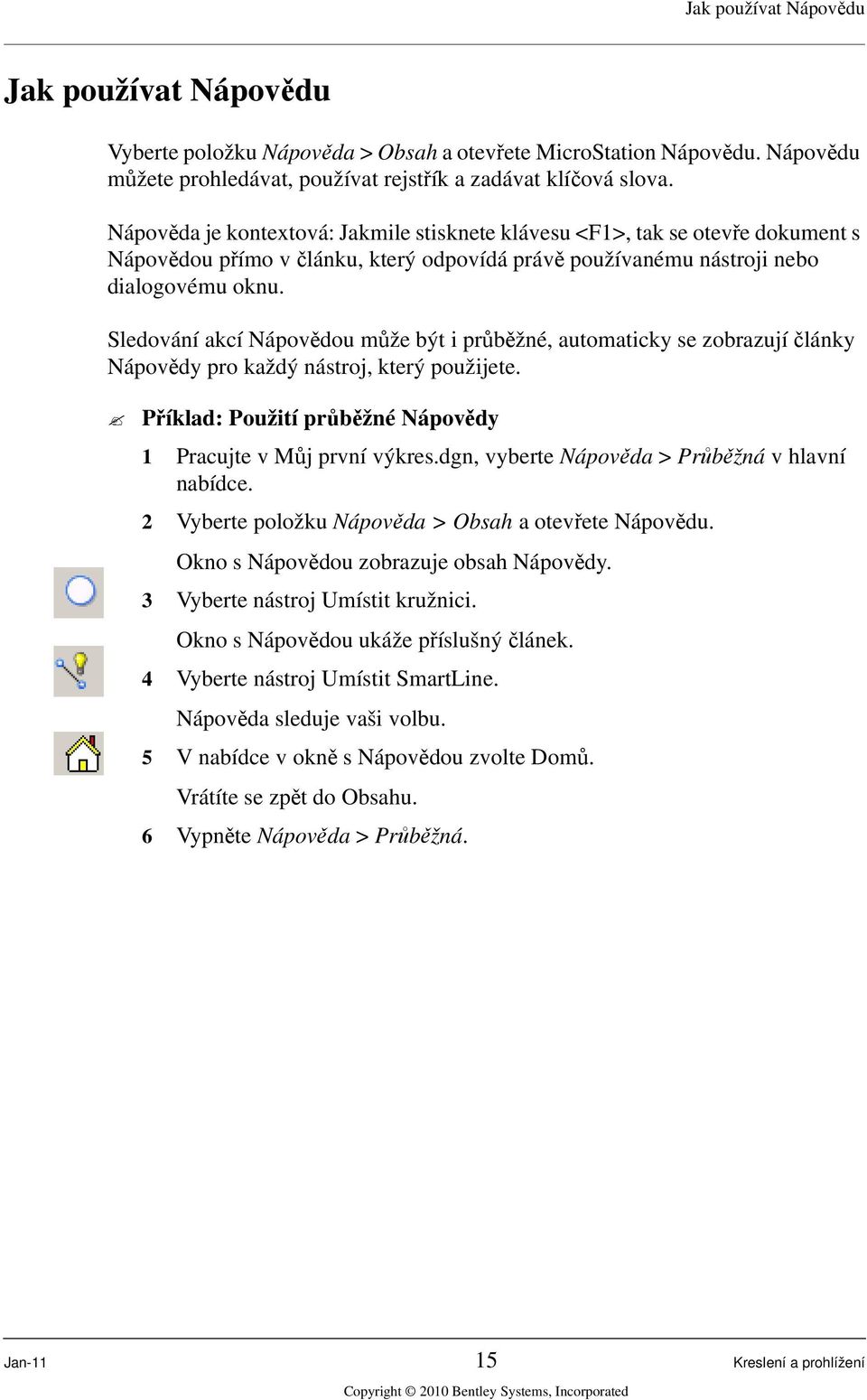 Sledování akcí Nápovědou může být i průběžné, automaticky se zobrazují články Nápovědy pro každý nástroj, který použijete. Příklad: Použití průběžné Nápovědy 1 Pracujte v Můj první výkres.