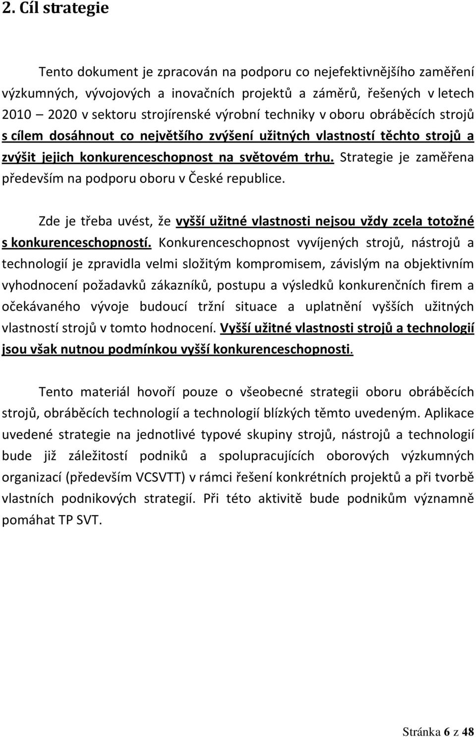 Strategie je zaměřena především na podporu oboru v České republice. Zde je třeba uvést, že vyšší užitné vlastnosti nejsou vždy zcela totožné s konkurenceschopností.