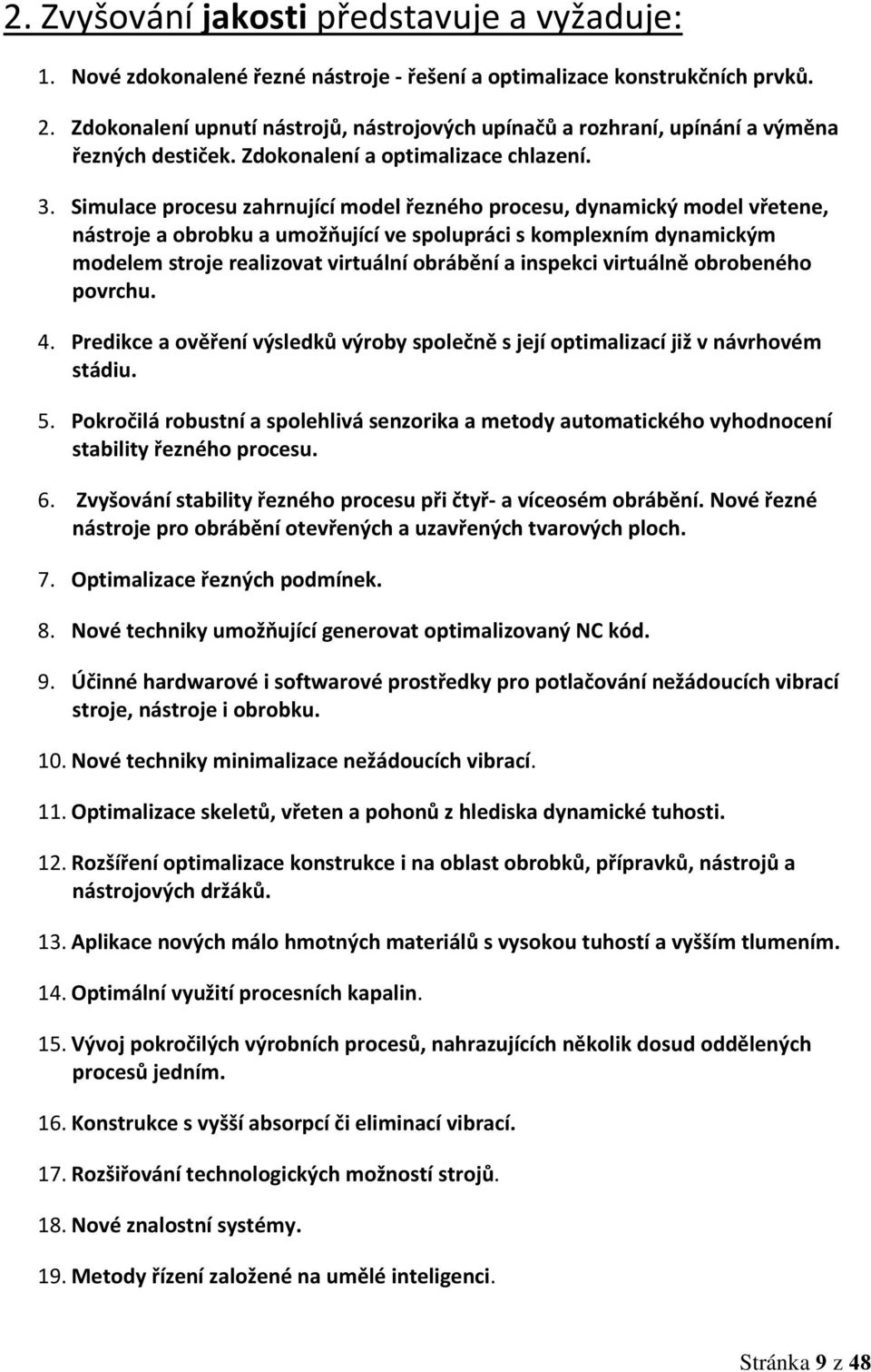 Simulace procesu zahrnující model řezného procesu, dynamický model vřetene, nástroje a obrobku a umožňující ve spolupráci s komplexním dynamickým modelem stroje realizovat virtuální obrábění a