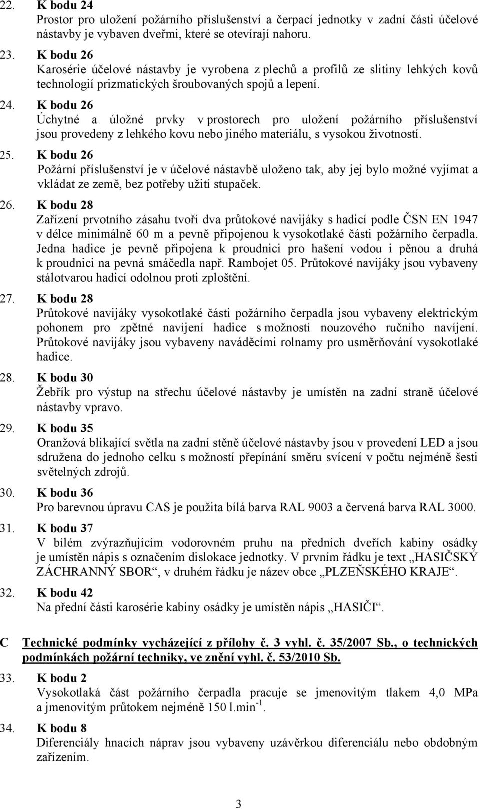 K bodu 26 Úchytné a úložné prvky v prostorech pro uložení požárního příslušenství jsou provedeny z lehkého kovu nebo jiného materiálu, s vysokou životností. 25.