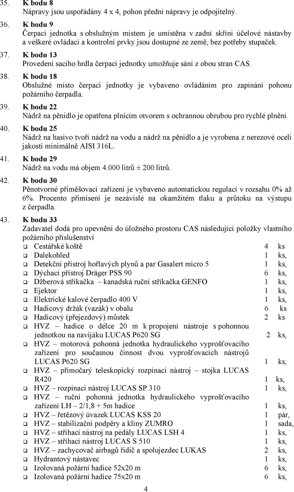 K bodu 13 Provedení sacího hrdla čerpací jednotky umožňuje sání z obou stran CAS. 38. K bodu 18 Obslužné místo čerpací jednotky je vybaveno ovládáním pro zapínání pohonu požárního čerpadla. 39.