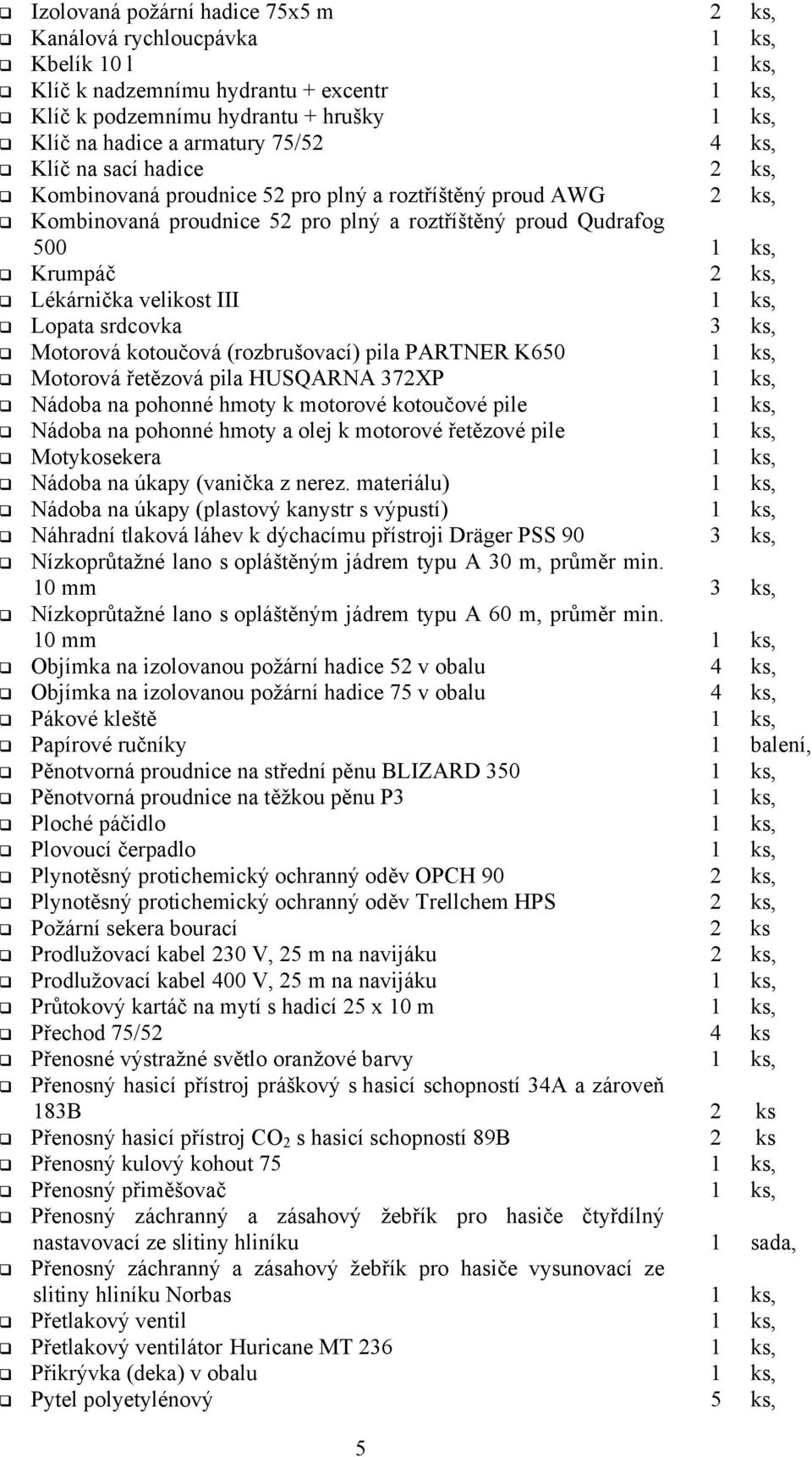 velikost III 1 ks, Lopata srdcovka 3 ks, Motorová kotoučová (rozbrušovací) pila PARTNER K650 1 ks, Motorová řetězová pila HUSQARNA 372XP 1 ks, Nádoba na pohonné hmoty k motorové kotoučové pile 1 ks,