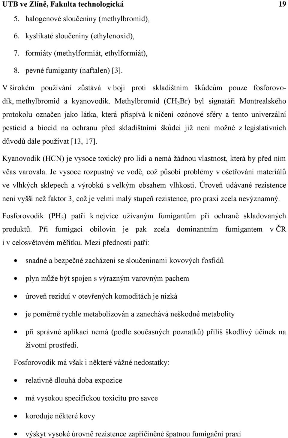 Methylbromid (CH 3 Br) byl signatáři Montrealského protokolu označen jako látka, která přispívá k ničení ozónové sféry a tento univerzální pesticid a biocid na ochranu před skladištními škůdci již