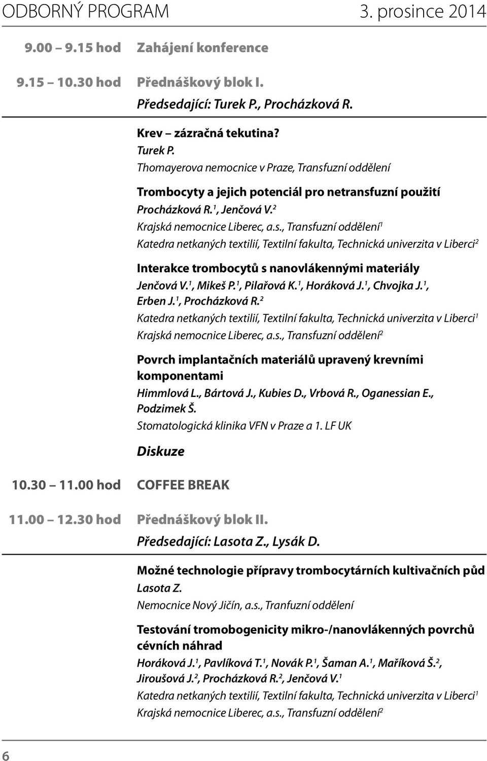 2 Krajská nemocnice Liberec, a.s., Transfuzní oddělení 1 Katedra netkaných textilií, Textilní fakulta, Technická univerzita v Liberci 2 Interakce trombocytů s nanovlákennými materiály Jenčová V.