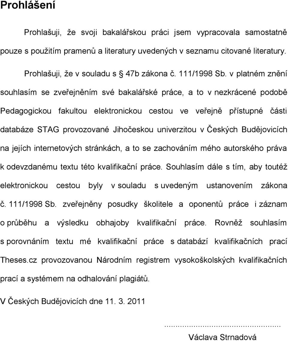 v platném znění souhlasím se zveřejněním své bakalářské práce, a to v nezkrácené podobě Pedagogickou fakultou elektronickou cestou ve veřejně přístupné části databáze STAG provozované Jihočeskou