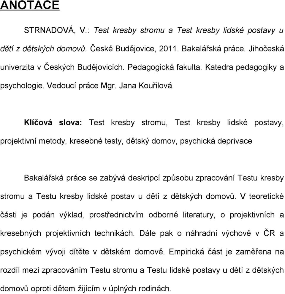 Klíčová slova: Test kresby stromu, Test kresby lidské postavy, projektivní metody, kresebné testy, dětský domov, psychická deprivace Bakalářská práce se zabývá deskripcí způsobu zpracování Testu