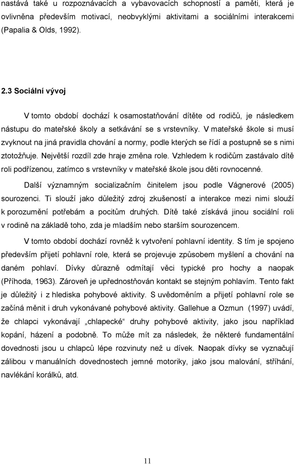 V mateřské škole si musí zvyknout na jiná pravidla chování a normy, podle kterých se řídí a postupně se s nimi ztotoţňuje. Největší rozdíl zde hraje změna role.