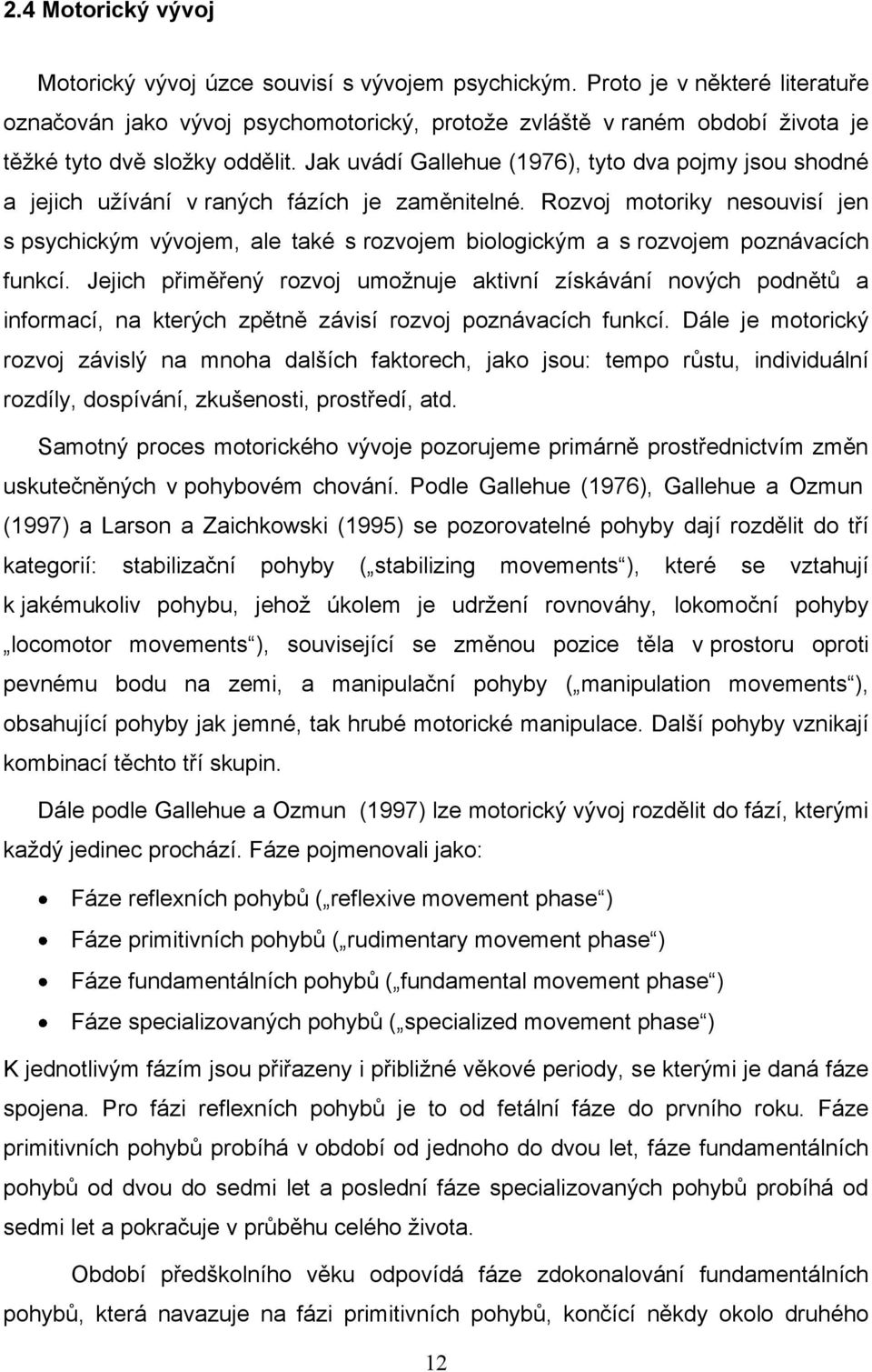 Jak uvádí Gallehue (1976), tyto dva pojmy jsou shodné a jejich uţívání v raných fázích je zaměnitelné.