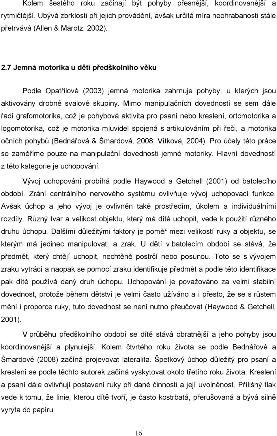 Mimo manipulačních dovedností se sem dále řadí grafomotorika, coţ je pohybová aktivita pro psaní nebo kreslení, ortomotorika a logomotorika, coţ je motorika mluvidel spojená s artikulováním při řeči,