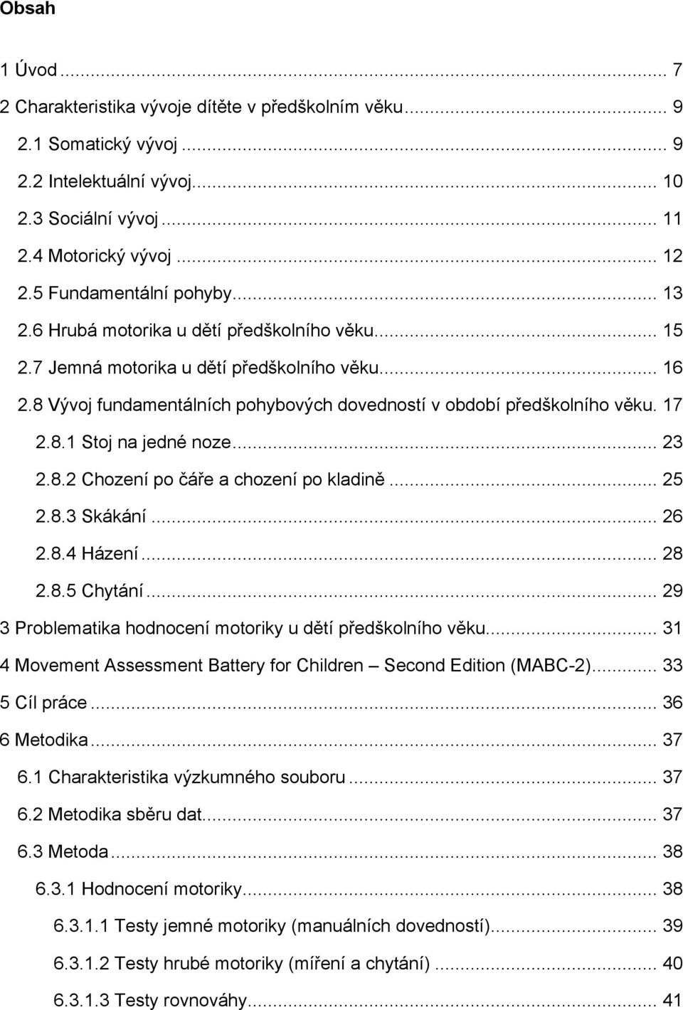 8 Vývoj fundamentálních pohybových dovedností v období předškolního věku. 17 2.8.1 Stoj na jedné noze... 23 2.8.2 Chození po čáře a chození po kladině... 25 2.8.3 Skákání... 26 2.8.4 Házení... 28 2.8.5 Chytání.