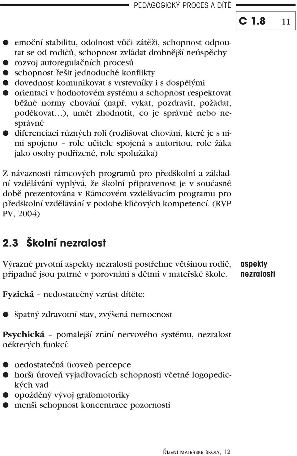 vykat, pozdravit, požádat, poděkovat ), umět zhodnotit, co je správné nebo nesprávné diferenciaci různých rolí (rozlišovat chování, které je s nimi spojeno role učitele spojená s autoritou, role žáka