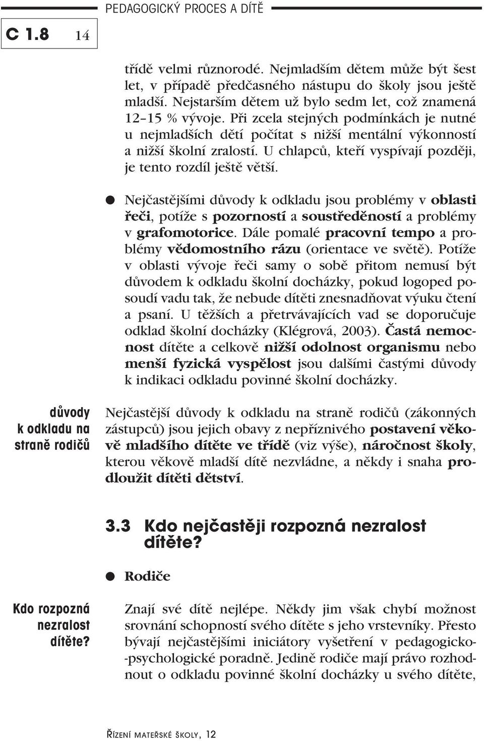 Nejčastějšími důvody k odkladu jsou problémy v oblasti řeči, potíže s pozorností a soustředěností a problémy v grafomotorice.