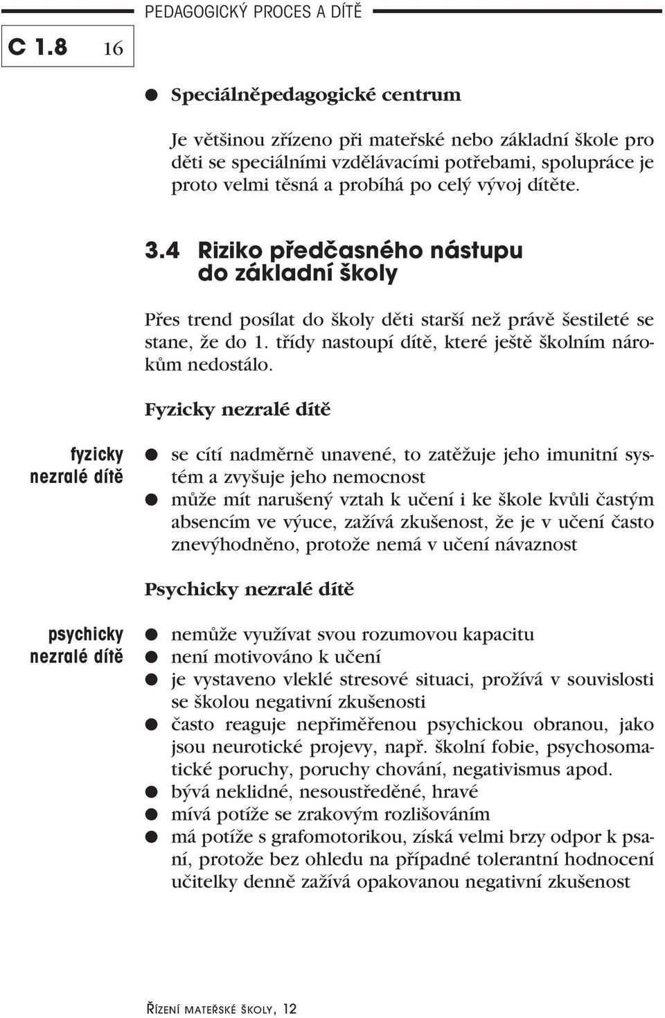 Fyzicky nezralé dítě fyzicky nezralé dítě se cítí nadměrně unavené, to zatěžuje jeho imunitní systém a zvyšuje jeho nemocnost může mít narušený vztah k učení i ke škole kvůli častým absencím ve