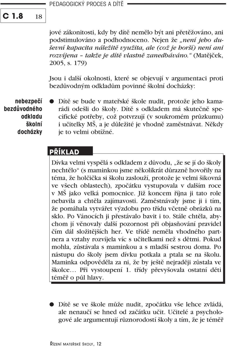 179) Jsou i další okolnosti, které se objevují v argumentaci proti bezdůvodným odkladům povinné školní docházky: nebezpečí bezdůvodného odkladu školní docházky Dítě se bude v mateřské škole nudit,