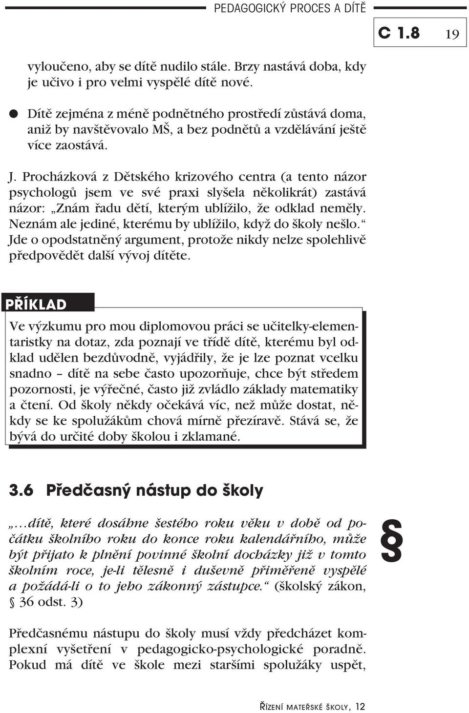 Procházková z Dětského krizového centra (a tento názor psychologů jsem ve své praxi slyšela několikrát) zastává názor: Znám řadu dětí, kterým ublížilo, že odklad neměly.