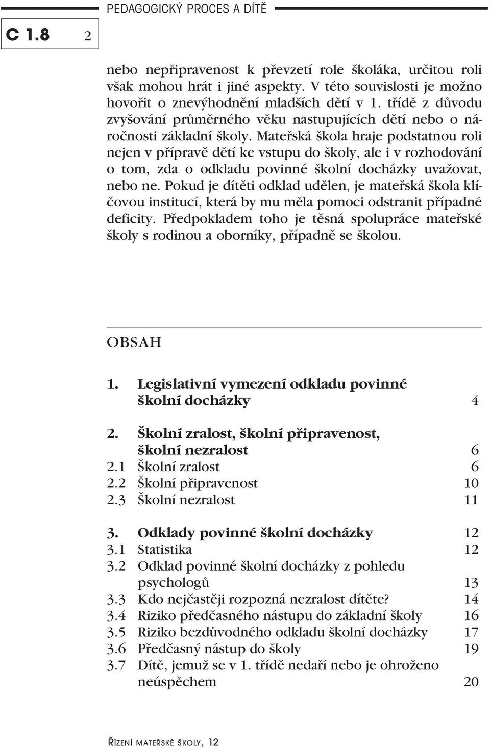 Mateřská škola hraje podstatnou roli nejen v přípravě dětí ke vstupu do školy, ale i v rozhodování o tom, zda o odkladu povinné školní docházky uvažovat, nebo ne.