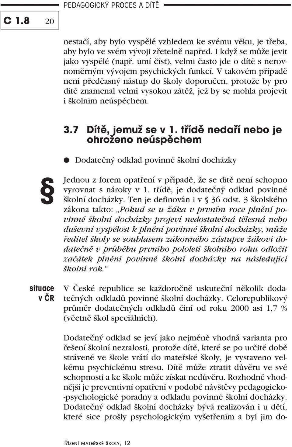 V takovém případě není předčasný nástup do školy doporučen, protože by pro dítě znamenal velmi vysokou zátěž, jež by se mohla projevit i školním neúspěchem. 3.7 Dítě, jemuž se v 1.