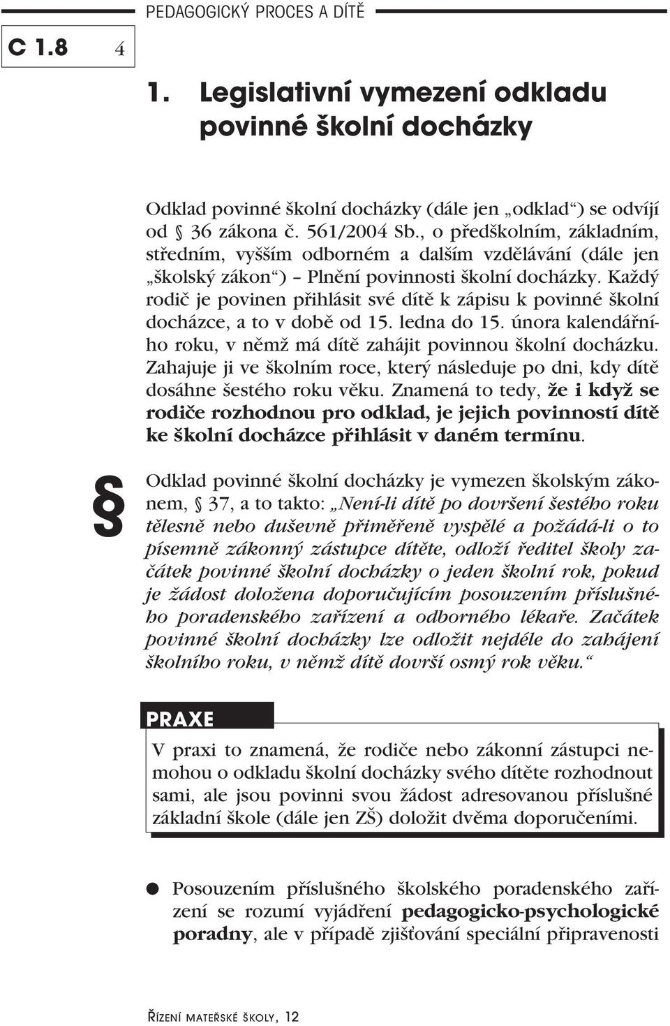 Každý rodič je povinen přihlásit své dítě k zápisu k povinné školní docházce, a to v době od 15. ledna do 15. února kalendářního roku, v němž má dítě zahájit povinnou školní docházku.