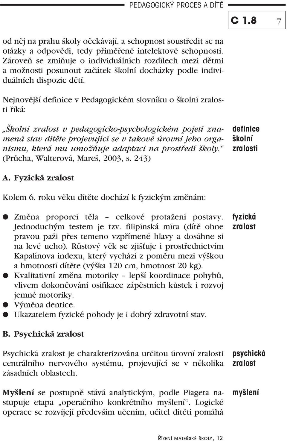 Nejnovější definice v Pedagogickém slovníku o školní zralosti říká: Školní zralost v pedagogicko-psychologickém pojetí znamená stav dítěte projevující se v takové úrovni jeho organismu, která mu