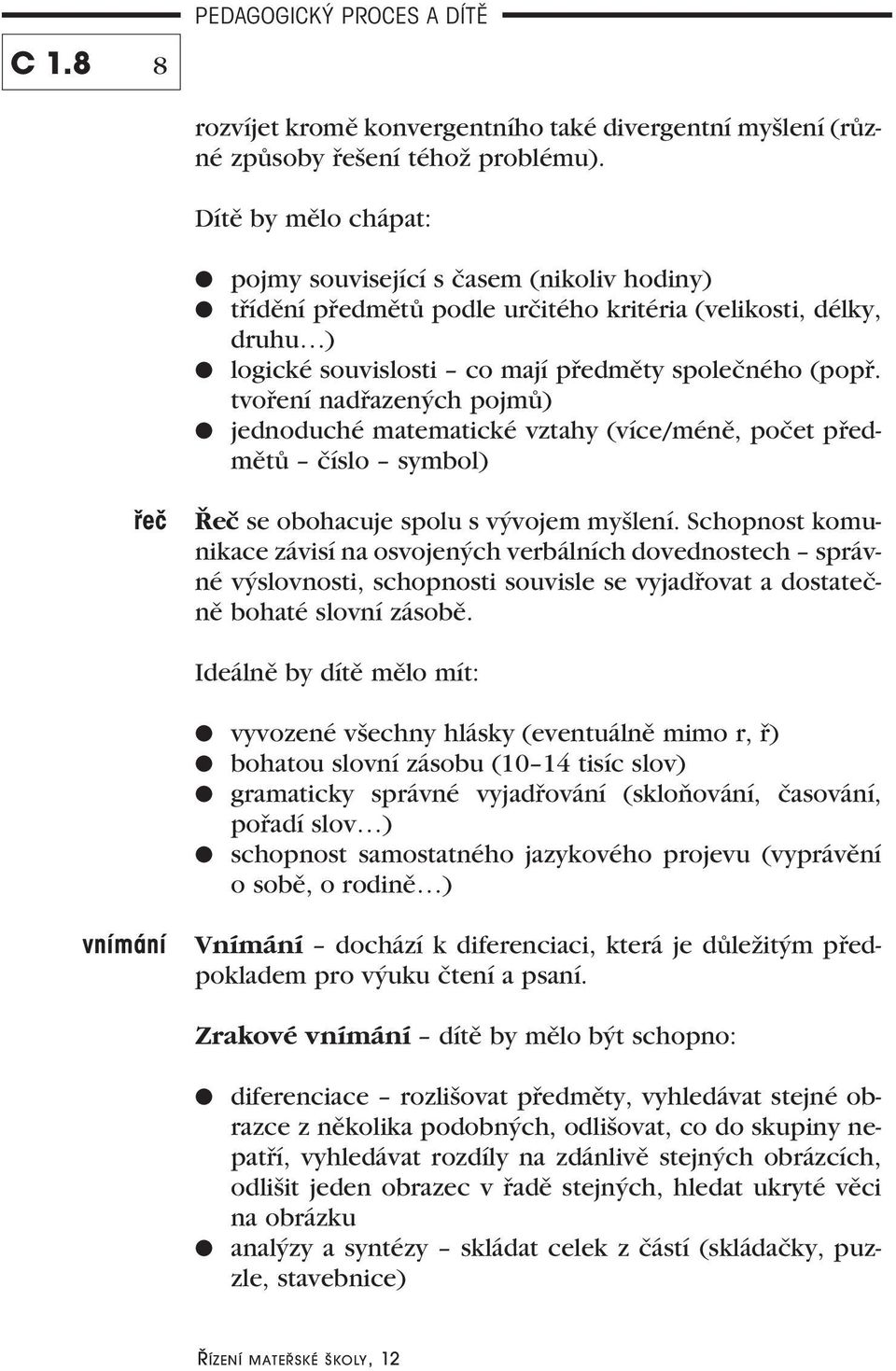 tvoření nadřazených pojmů) jednoduché matematické vztahy (více/méně, počet předmětů číslo symbol) řeč Řeč se obohacuje spolu s vývojem myšlení.