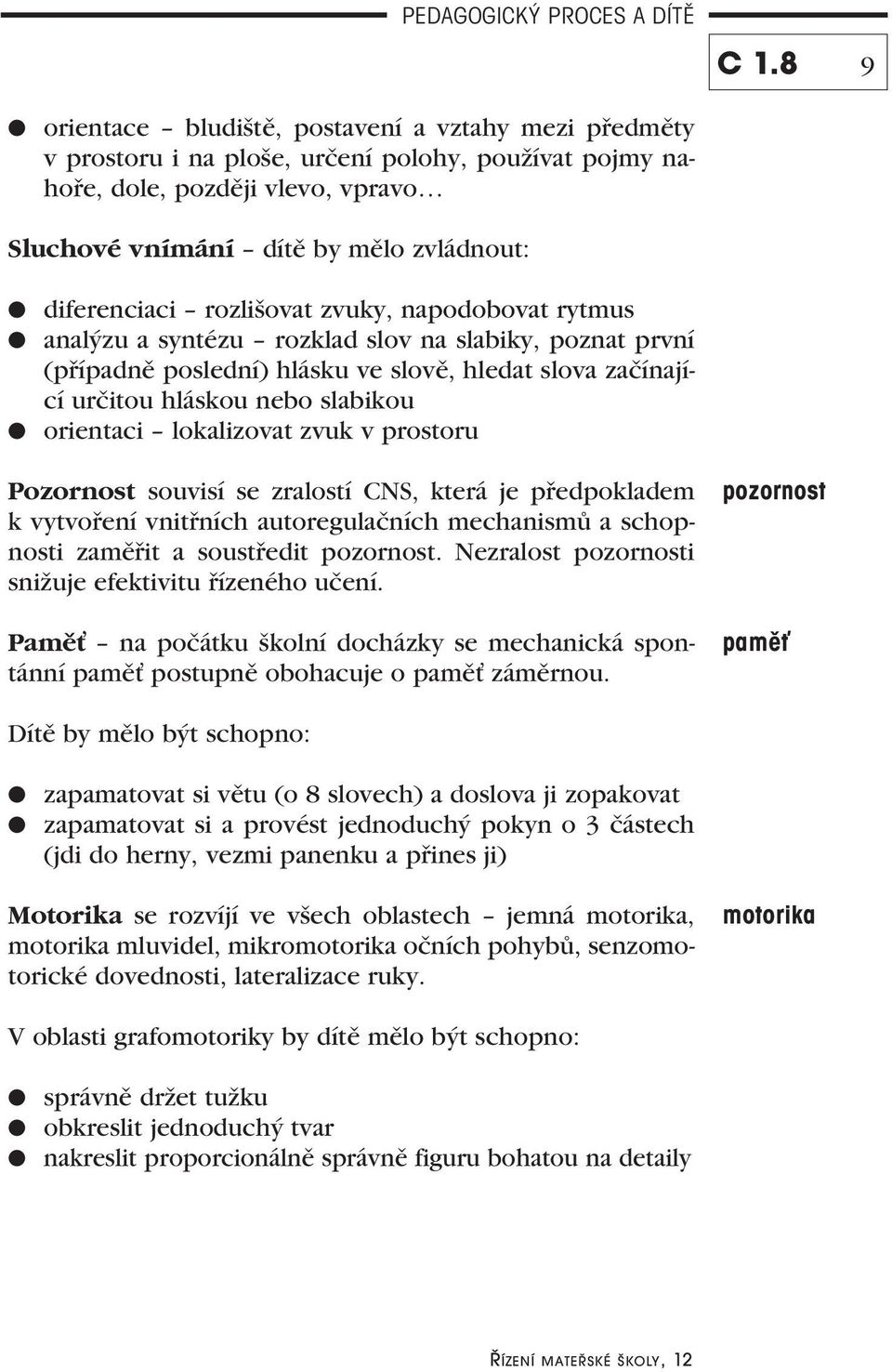 orientaci lokalizovat zvuk v prostoru Pozornost souvisí se zralostí CNS, která je předpokladem k vytvoření vnitřních autoregulačních mechanismů a schopnosti zaměřit a soustředit pozornost.