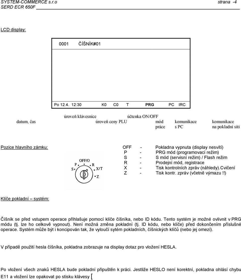 Flash režim R - Prodejní mód, registrace X - Tisk kontrolních zpráv (náhledy)cvičení Z - Tisk kontr zpráv (včetně výmazu!