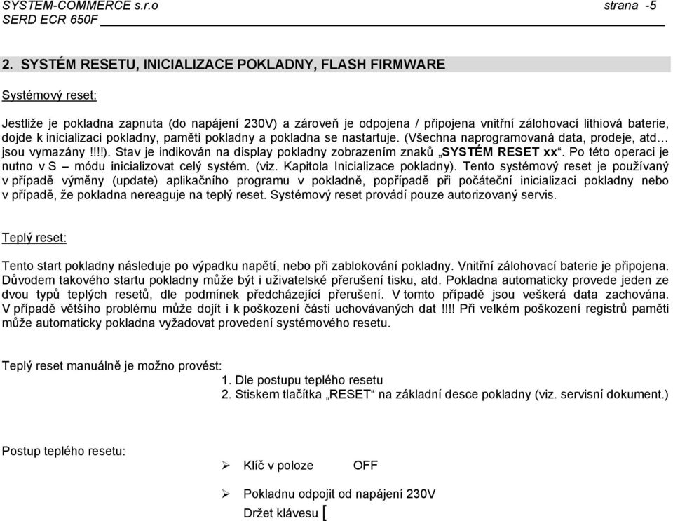 !!!) Stav je indikován na display pokladny zobrazením znaků SYSTÉM RESET xx Po této operaci je nutno v S módu inicializovat celý systém (viz Kapitola Inicializace pokladny) Tento systémový reset je