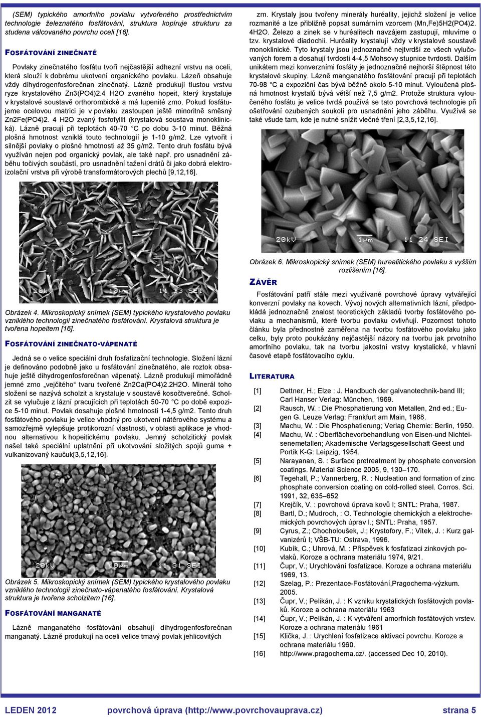 Lázně produkují tlustou vrstvu ryze krystalového Zn3(PO4)2.4 H2O zvaného hopeit, který krystaluje v krystalové soustavě orthorombické a má lupenité zrno.