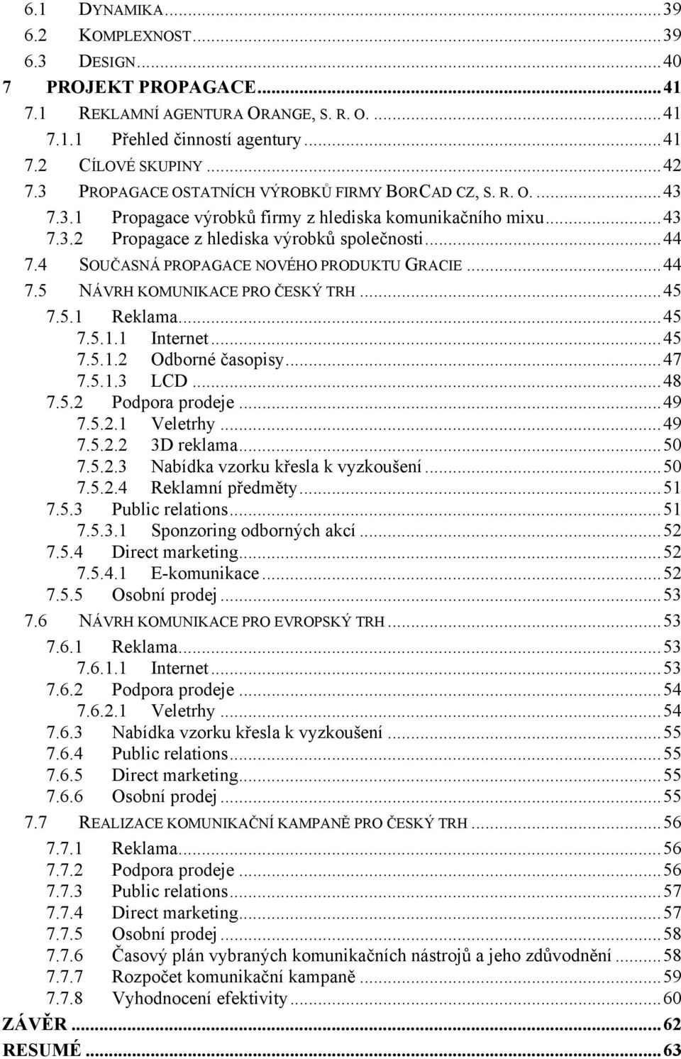 4 SOUČASNÁ PROPAGACE NOVÉHO PRODUKTU GRACIE... 44 7.5 NÁVRH KOMUNIKACE PRO ČESKÝ TRH... 45 7.5.1 Reklama... 45 7.5.1.1 Internet... 45 7.5.1.2 Odborné časopisy... 47 7.5.1.3 LCD... 48 7.5.2 Podpora prodeje.