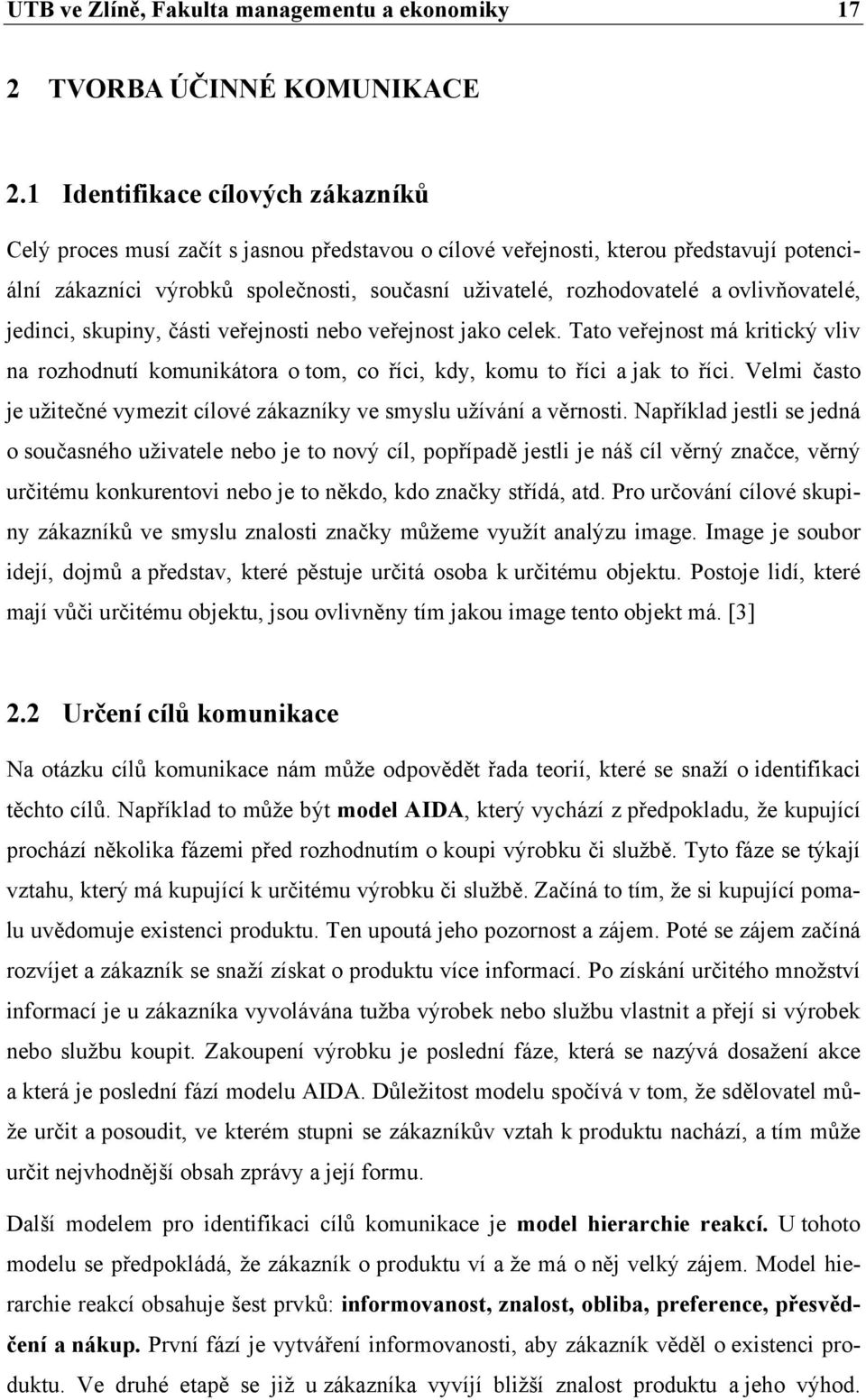 ovlivňovatelé, jedinci, skupiny, části veřejnosti nebo veřejnost jako celek. Tato veřejnost má kritický vliv na rozhodnutí komunikátora o tom, co říci, kdy, komu to říci a jak to říci.