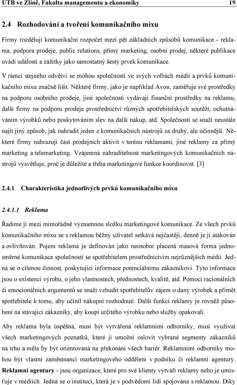 některé publikace uvádí události a zážitky jako samostatný šestý prvek komunikace. V rámci stejného odvětví se mohou společnosti ve svých volbách médií a prvků komunikačního mixu značně lišit.