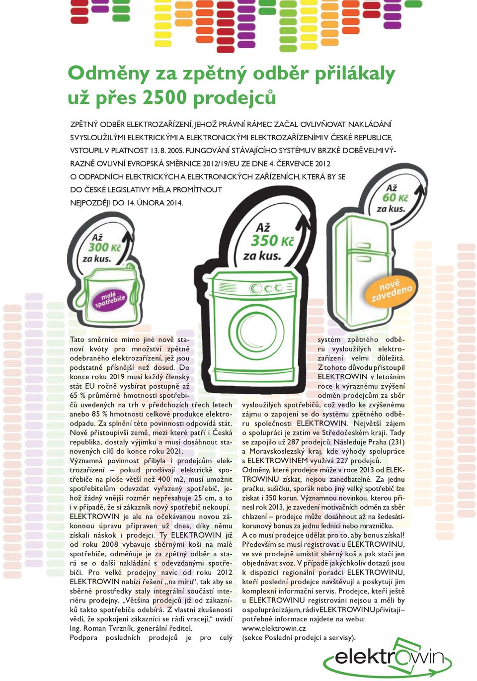 července 2012 O ODPADNíCh ELEKTRICKýCh A ELEKTRONICKýCh ZAříZENíCh, KTERá By SE DO české LEGISLATIVy MěLA PROMíTNOUT NEJPOZDěJI DO 14. února 2014.