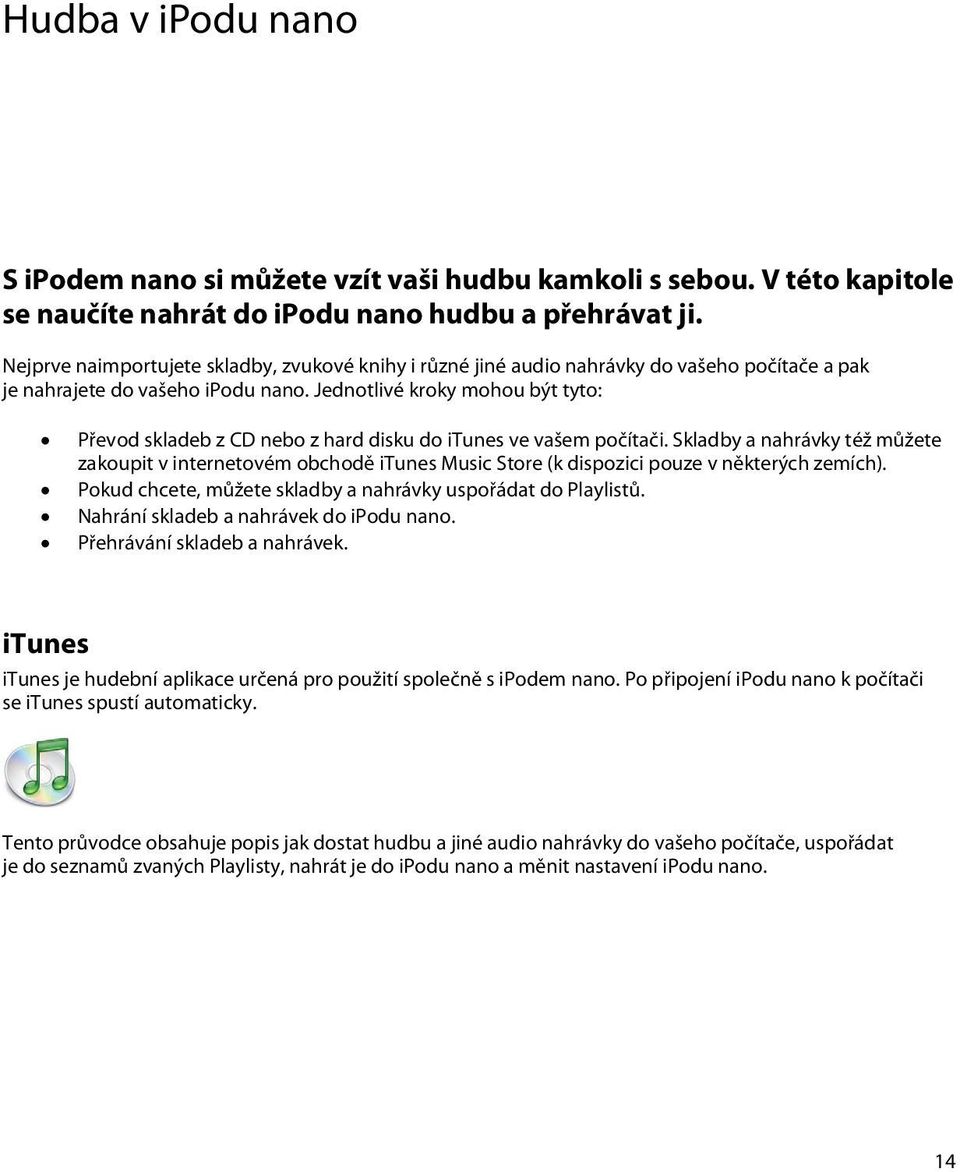 Jednotlivé kroky mohou být tyto: Převod skladeb z CD nebo z hard disku do itunes ve vašem počítači.