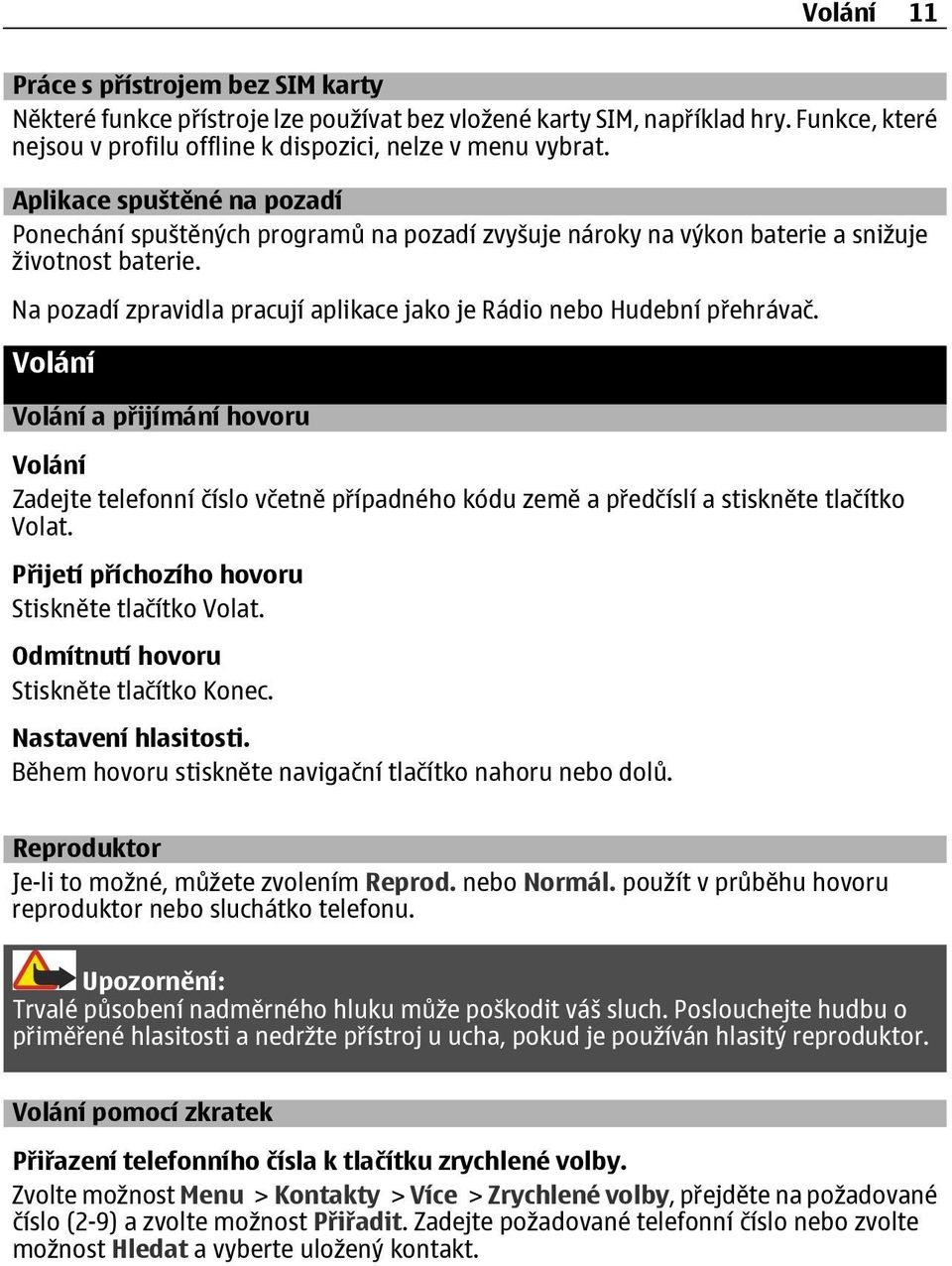 Na pozadí zpravidla pracují aplikace jako je Rádio nebo Hudební přehrávač.