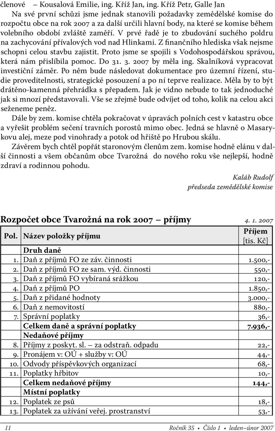 zvláště zaměří. V prvé řadě je to zbudování suchého poldru na zachycování přívalových vod nad Hlinkami. Z finančního hlediska však nejsme schopni celou stavbu zajistit.