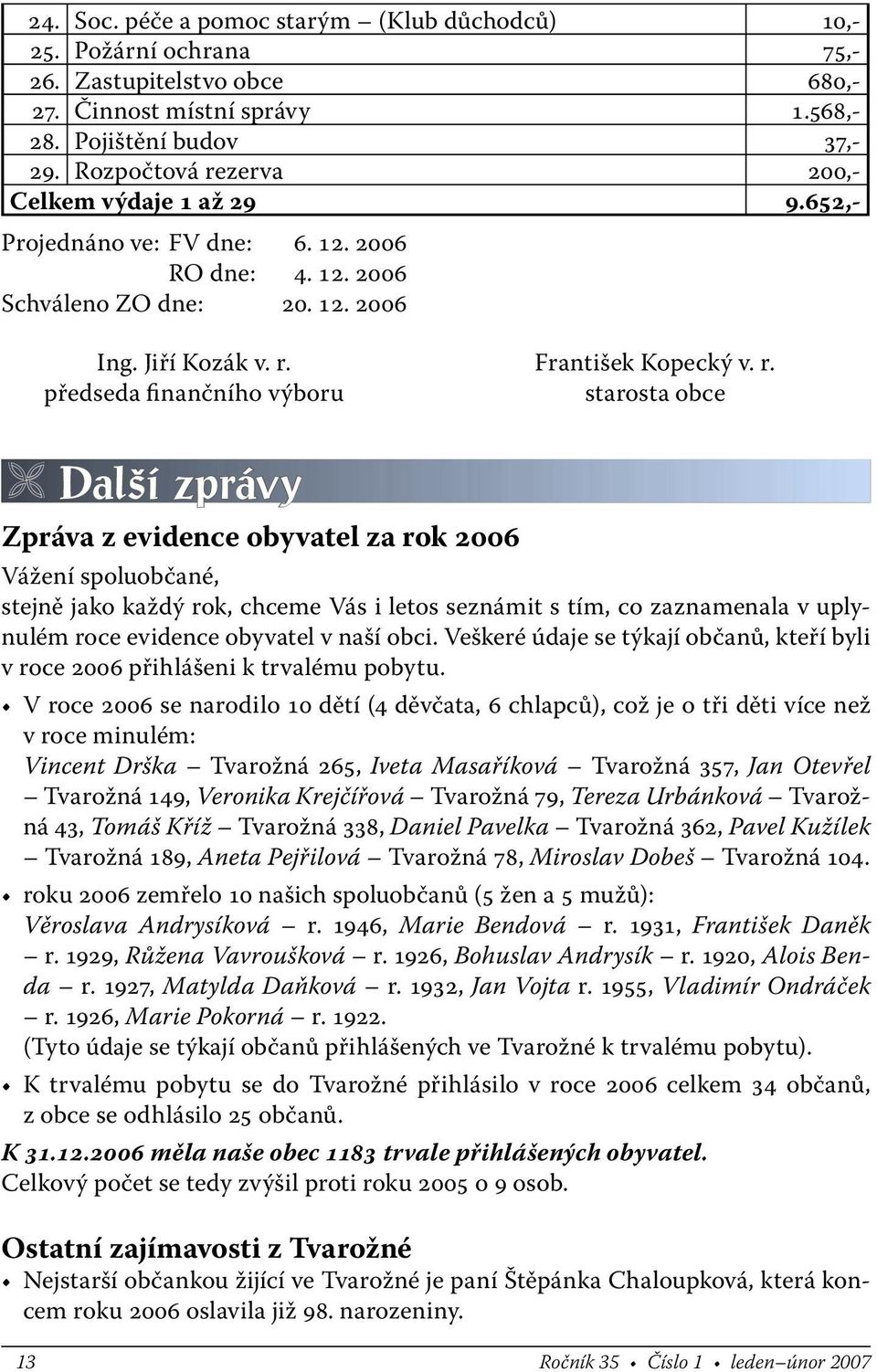 Další zprávy Zpráva z evidence obyvatel za rok 2006 Vážení spoluobčané, stejně jako každý rok, chceme Vás i letos seznámit s tím, co zaznamenala v uplynulém roce evidence obyvatel v naší obci.